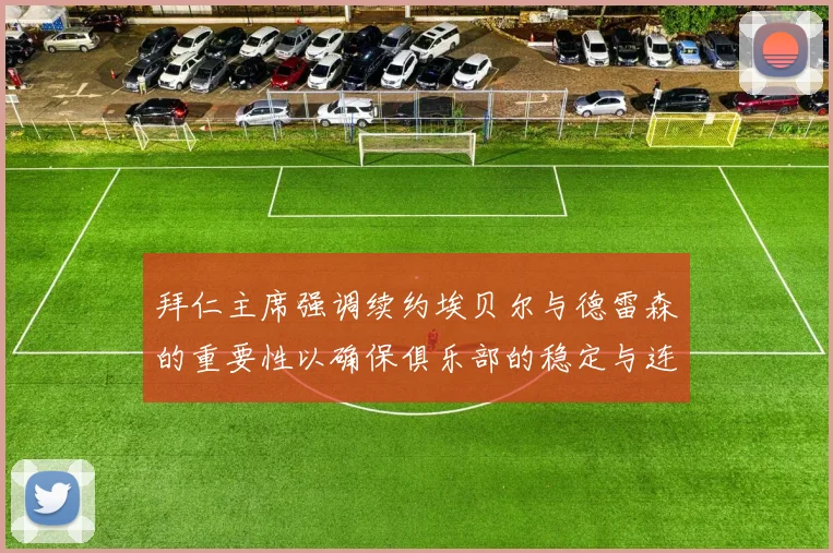拜仁主席强调续约埃贝尔与德雷森的重要性以确保俱乐部的稳定与连续性