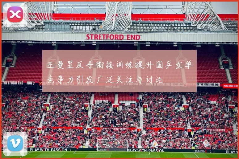 王曼昱反手衔接训练提升国乒女单竞争力引发广泛关注与讨论