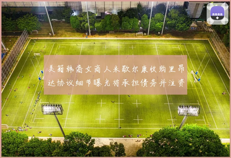 美籍韩裔女商人米歇尔康收购里昂达协议细节曝光将承担债务并注资