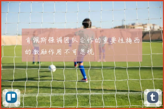 肯佩斯强调团队合作的重要性梅西的激励作用不可忽视