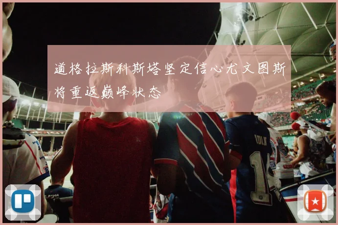 道格拉斯科斯塔坚定信心尤文图斯将重返巅峰状态