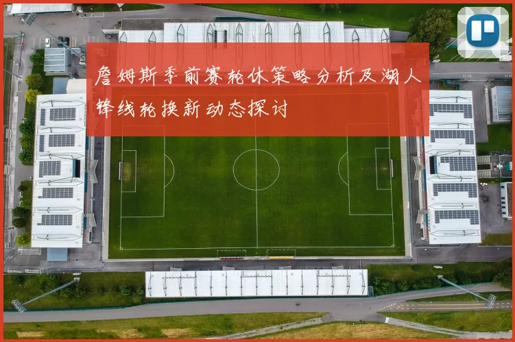 詹姆斯季前赛轮休策略分析及湖人锋线轮换新动态探讨