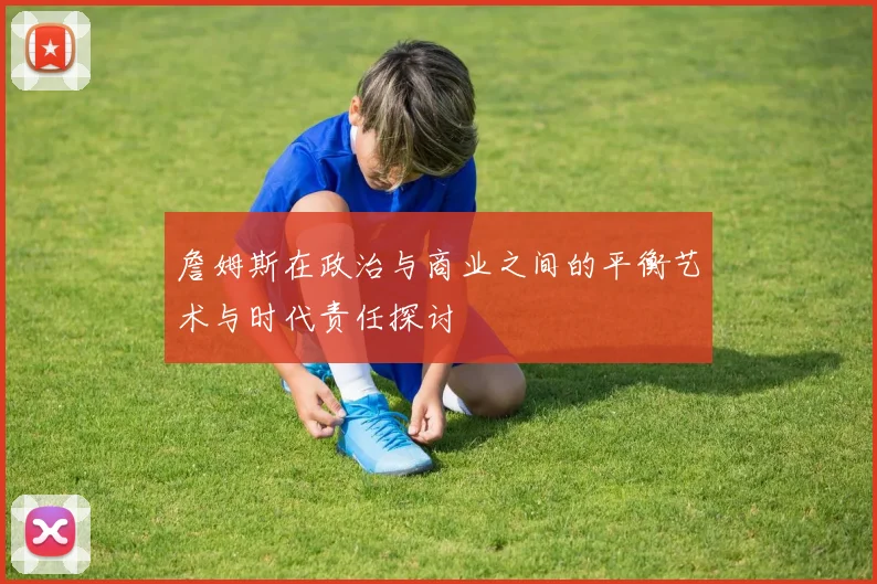 詹姆斯在政治与商业之间的平衡艺术与时代责任探讨