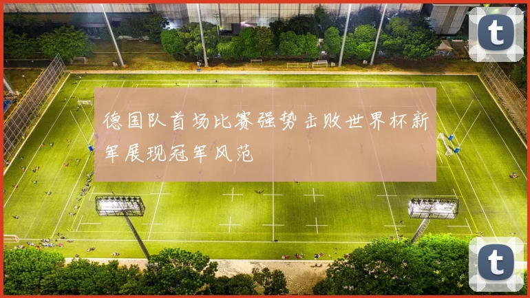德国队首场比赛强势击败世界杯新军展现冠军风范