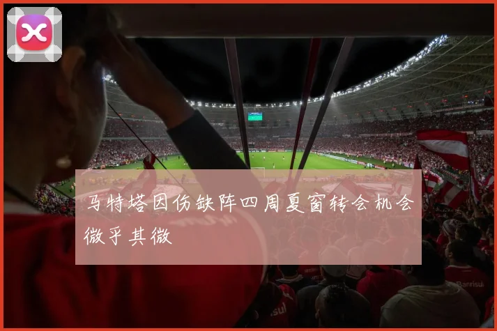 马特塔因伤缺阵四周夏窗转会机会微乎其微