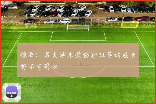 德隆：若麦迪未受伤迪班萨的成长将不可思议