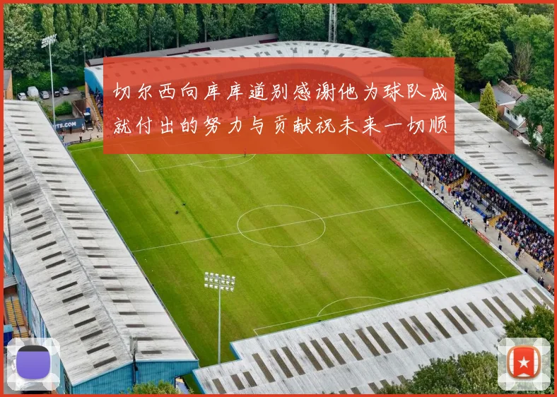 切尔西向库库道别感谢他为球队成就付出的努力与贡献祝未来一切顺利